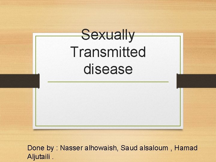 Sexually Transmitted disease Done by : Nasser alhowaish, Saud alsaloum , Hamad Aljutaili. 