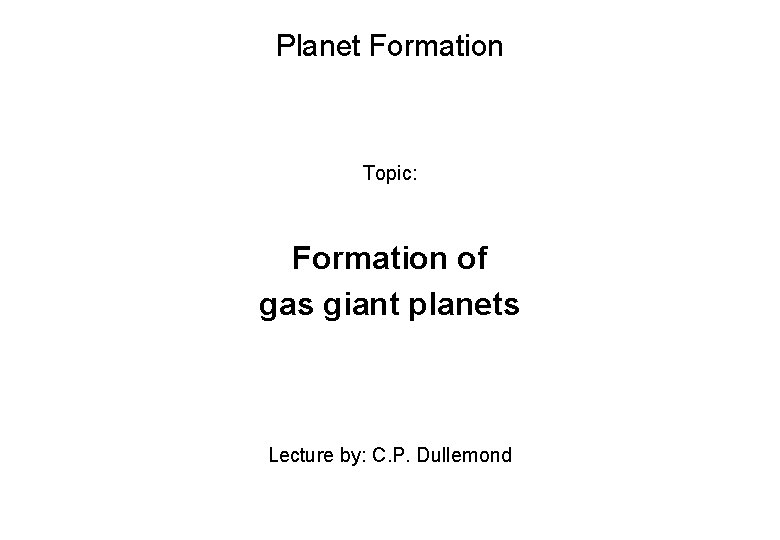 Planet Formation Topic: Formation of gas giant planets Lecture by: C. P. Dullemond 