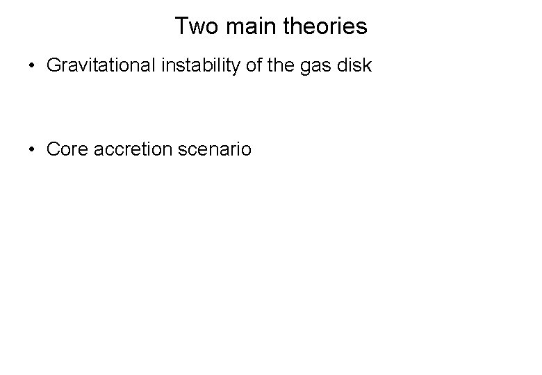 Two main theories • Gravitational instability of the gas disk • Core accretion scenario