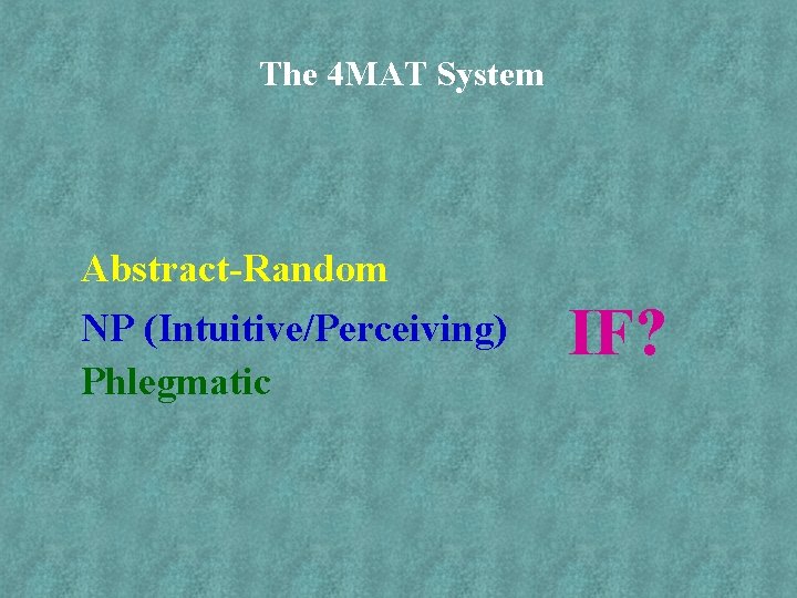 The 4 MAT System Abstract-Random NP (Intuitive/Perceiving) Phlegmatic IF? 