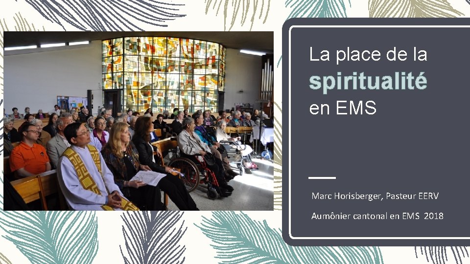 La place de la spiritualité en EMS Marc Horisberger, Pasteur EERV Aumônier cantonal en