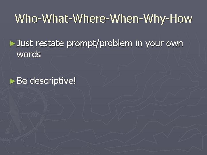 Who-What-Where-When-Why-How ► Just restate prompt/problem in your own words ► Be descriptive! 