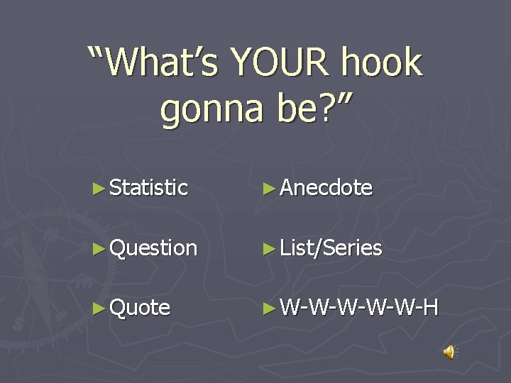 “What’s YOUR hook gonna be? ” ► Statistic ► Anecdote ► Question ► List/Series