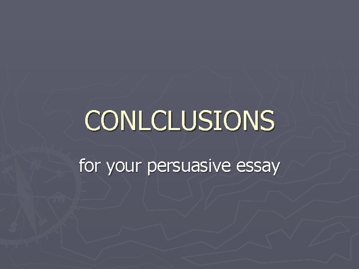 CONLCLUSIONS for your persuasive essay 
