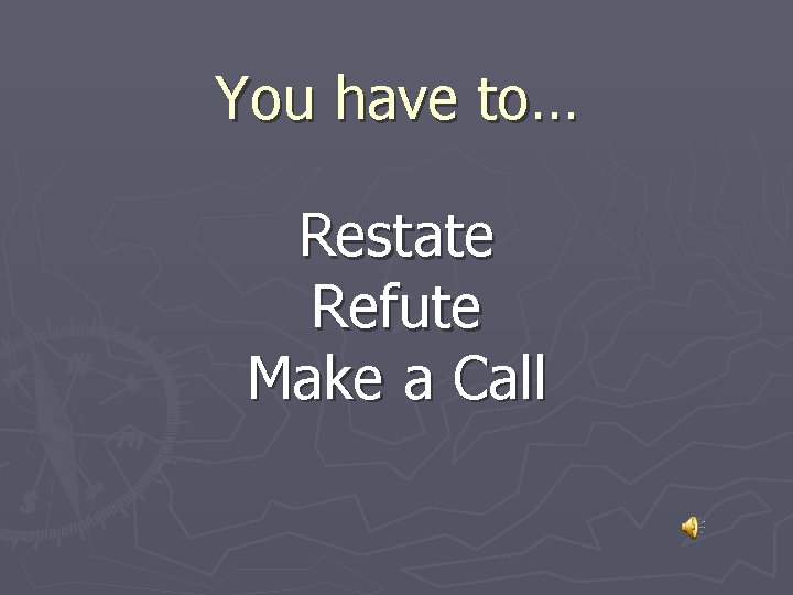 You have to… Restate Refute Make a Call 