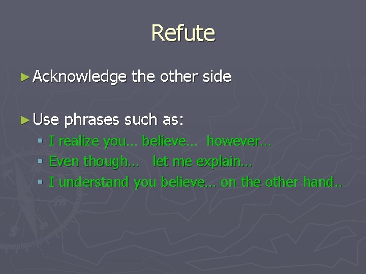 Refute ► Acknowledge ► Use the other side phrases such as: § I realize