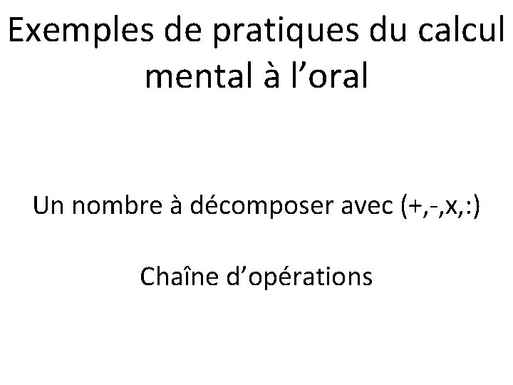 Exemples de pratiques du calcul mental à l’oral Un nombre à décomposer avec (+,