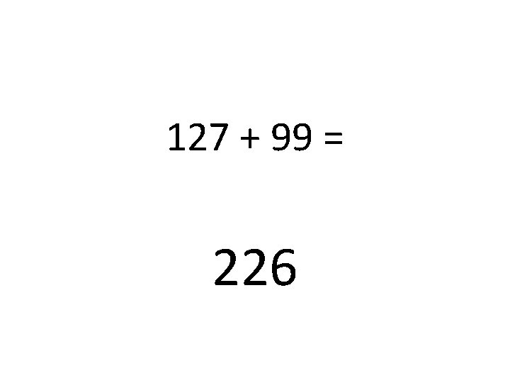 127 + 99 = 226 