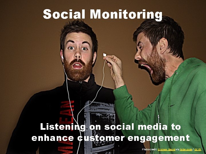 Social Monitoring Listening on social media to enhance customer engagement Photo credit: Orange_Beard via