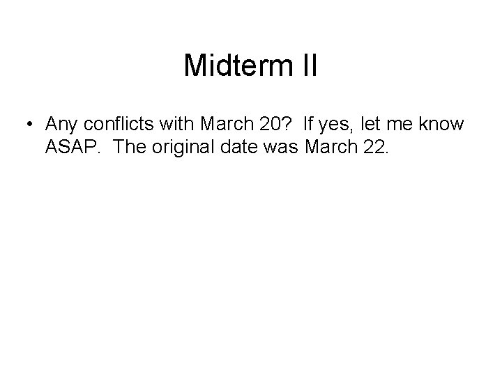 Midterm II • Any conflicts with March 20? If yes, let me know ASAP.