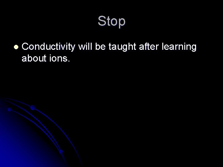 Stop l Conductivity will be taught after learning about ions. Stop l Conductivity will be taught after learning about ions.