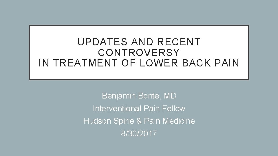 UPDATES AND RECENT CONTROVERSY IN TREATMENT OF LOWER BACK PAIN Benjamin Bonte, MD Interventional