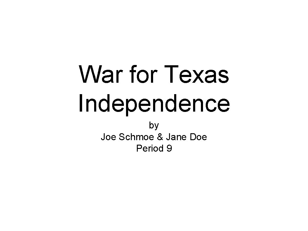 War for Texas Independence by Joe Schmoe & Jane Doe Period 9 