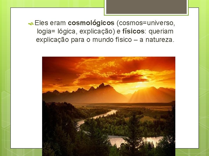 Eles eram cosmológicos (cosmos=universo, logia= lógica, explicação) e físicos: queriam explicação para o Eles eram cosmológicos (cosmos=universo, logia= lógica, explicação) e físicos: queriam explicação para o