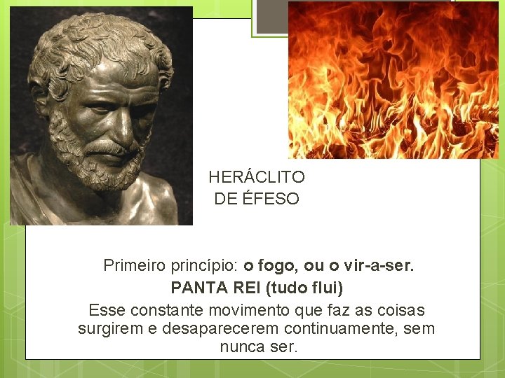 HERÁCLITO DE ÉFESO Primeiro princípio: o fogo, ou o vir-a-ser. PANTA REI (tudo flui) HERÁCLITO DE ÉFESO Primeiro princípio: o fogo, ou o vir-a-ser. PANTA REI (tudo flui)