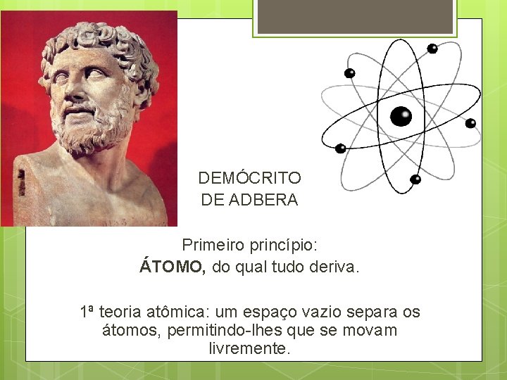 DEMÓCRITO DE ADBERA Primeiro princípio: ÁTOMO, do qual tudo deriva. 1ª teoria atômica: um DEMÓCRITO DE ADBERA Primeiro princípio: ÁTOMO, do qual tudo deriva. 1ª teoria atômica: um