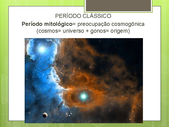 PERÍODO CLÁSSICO Período mitológico= preocupação cosmogônica (cosmos= universo + gonos= origem) PERÍODO CLÁSSICO Período mitológico= preocupação cosmogônica (cosmos= universo + gonos= origem)