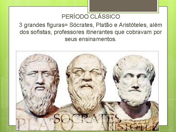 PERÍODO CLÁSSICO 3 grandes figuras= Sócrates, Platão e Aristóteles, além dos sofistas, professores itinerantes PERÍODO CLÁSSICO 3 grandes figuras= Sócrates, Platão e Aristóteles, além dos sofistas, professores itinerantes