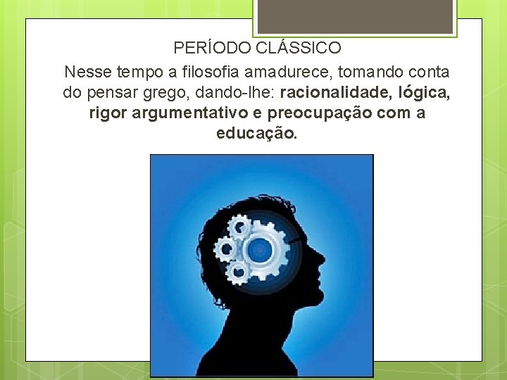 PERÍODO CLÁSSICO Nesse tempo a filosofia amadurece, tomando conta do pensar grego, dando-lhe: racionalidade, PERÍODO CLÁSSICO Nesse tempo a filosofia amadurece, tomando conta do pensar grego, dando-lhe: racionalidade,