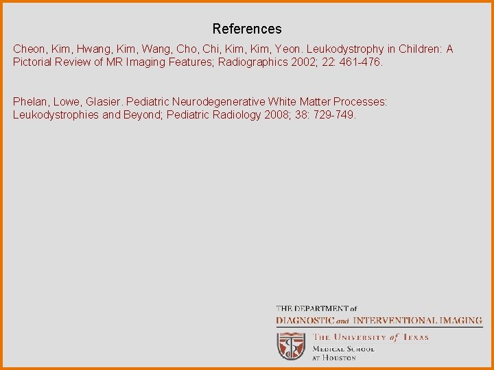 References Cheon, Kim, Hwang, Kim, Wang, Cho, Chi, Kim, Yeon. Leukodystrophy in Children: A