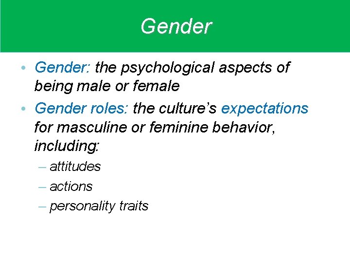 Gender • Gender: the psychological aspects of being male or female • Gender roles: