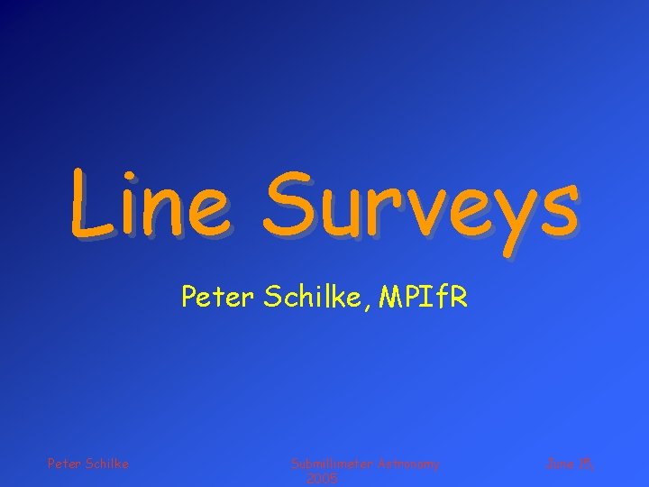 Line Surveys Peter Schilke, MPIf. R Peter Schilke Submillimeter Astronomy 2005 June 15, 