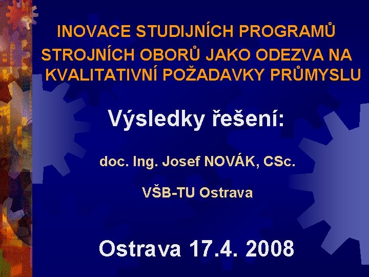 INOVACE STUDIJNÍCH PROGRAMŮ STROJNÍCH OBORŮ JAKO ODEZVA NA KVALITATIVNÍ POŽADAVKY PRŮMYSLU Výsledky řešení: doc.