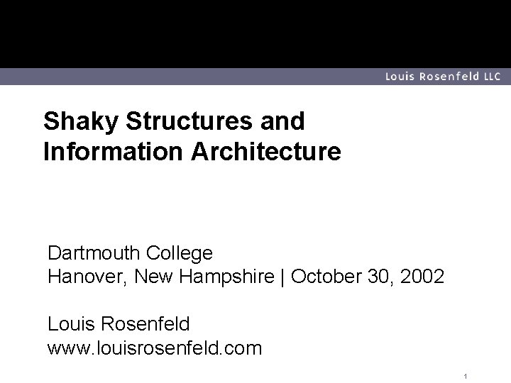Louis Rosenfeld LLC Shaky Structures and Information Architecture Dartmouth College Hanover, New Hampshire |