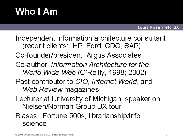 Who I Am Louis Rosenfeld LLC Independent information architecture consultant (recent clients: HP, Ford,