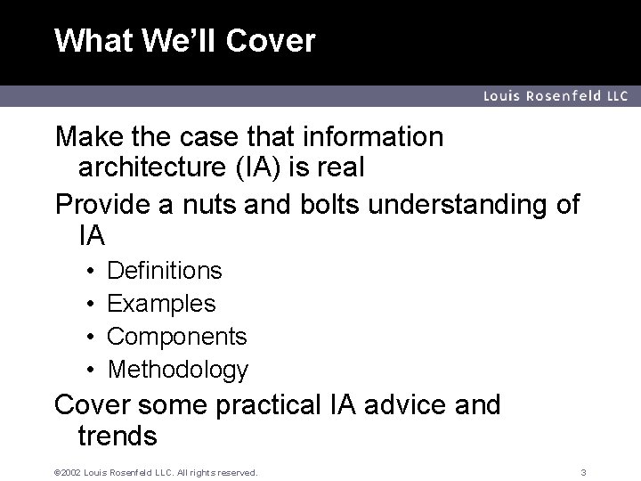 What We’ll Cover Louis Rosenfeld LLC Make the case that information architecture (IA) is