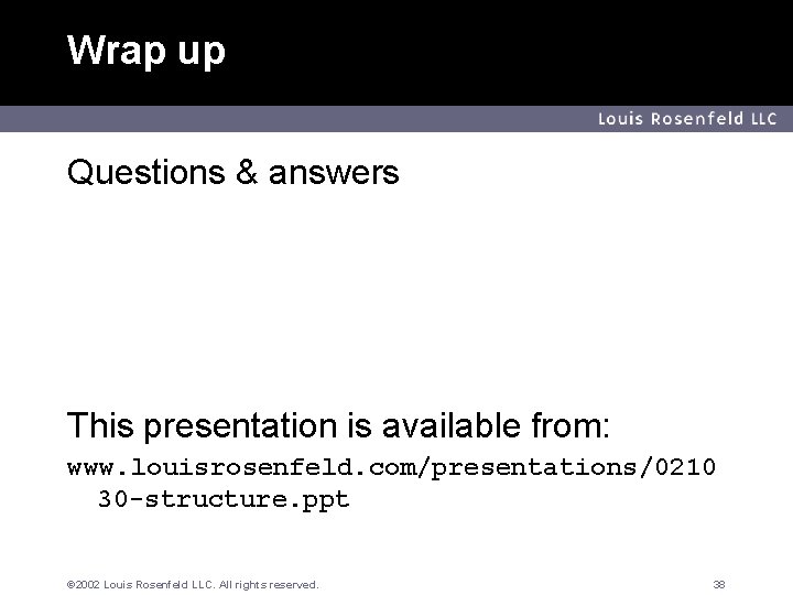 Wrap up Louis Rosenfeld LLC Questions & answers This presentation is available from: www.