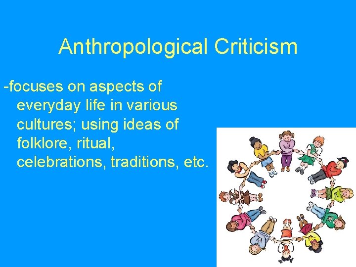 Anthropological Criticism -focuses on aspects of everyday life in various cultures; using ideas of