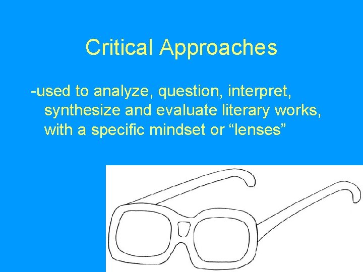Critical Approaches -used to analyze, question, interpret, synthesize and evaluate literary works, with a