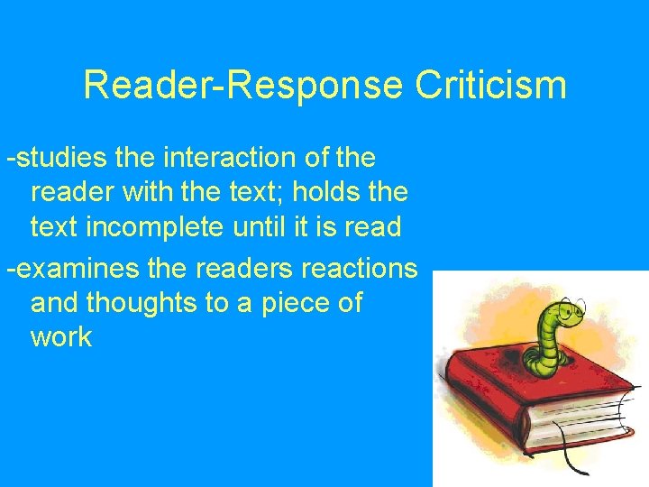 Reader-Response Criticism -studies the interaction of the reader with the text; holds the text