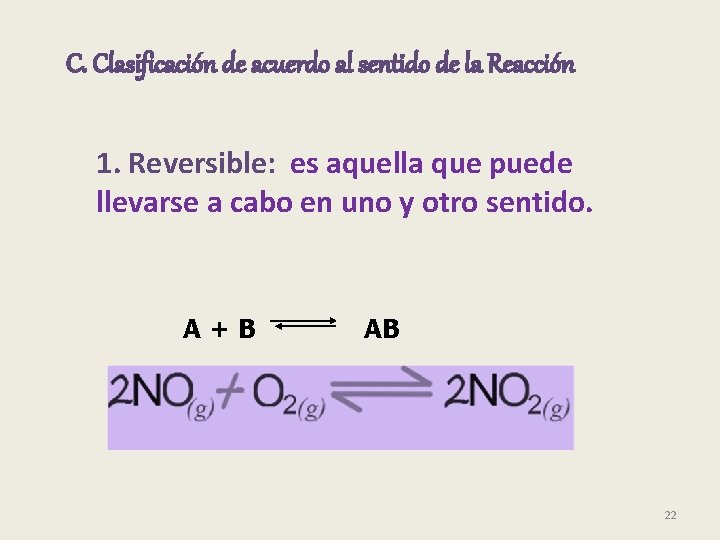 C. Clasificación de acuerdo al sentido de la Reacción 1. Reversible: es aquella que