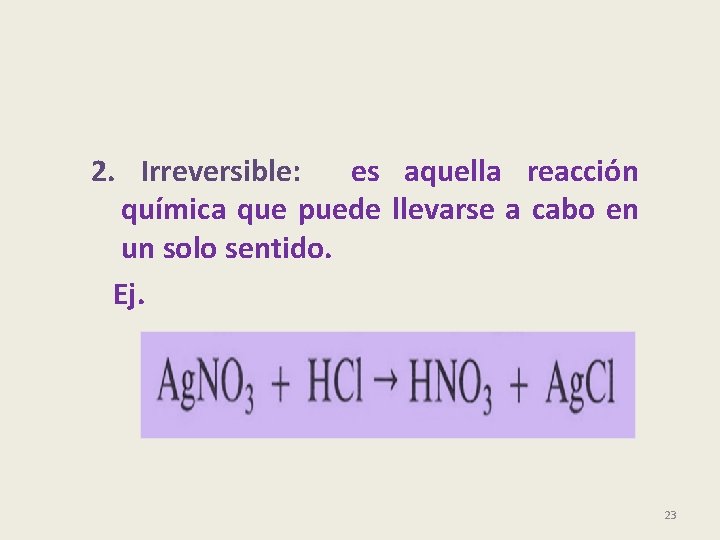 2. Irreversible: es aquella reacción química que puede llevarse a cabo en un solo