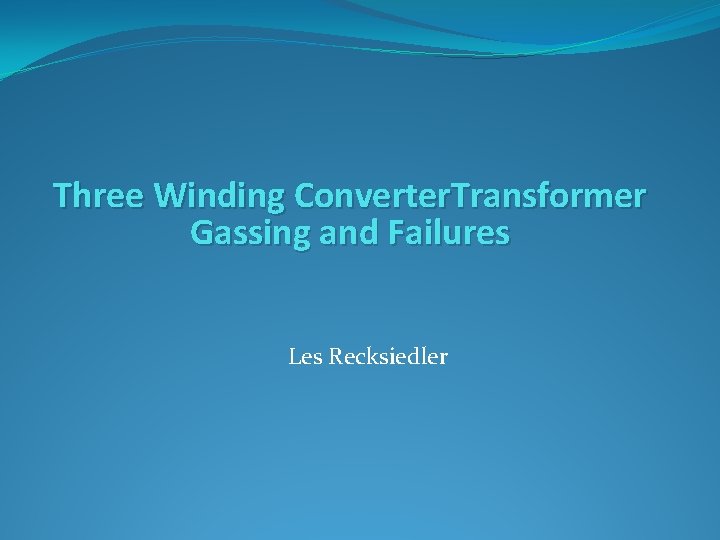 Three Winding Converter. Transformer Gassing and Failures Les Recksiedler 