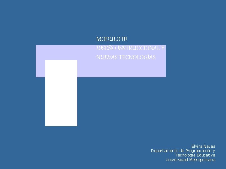 MODULO III DISEÑO INSTRUCCIONAL Y NUEVAS TECNOLOGÍAS Elvira Navas Departamento de Programación y Tecnología MODULO III DISEÑO INSTRUCCIONAL Y NUEVAS TECNOLOGÍAS Elvira Navas Departamento de Programación y Tecnología