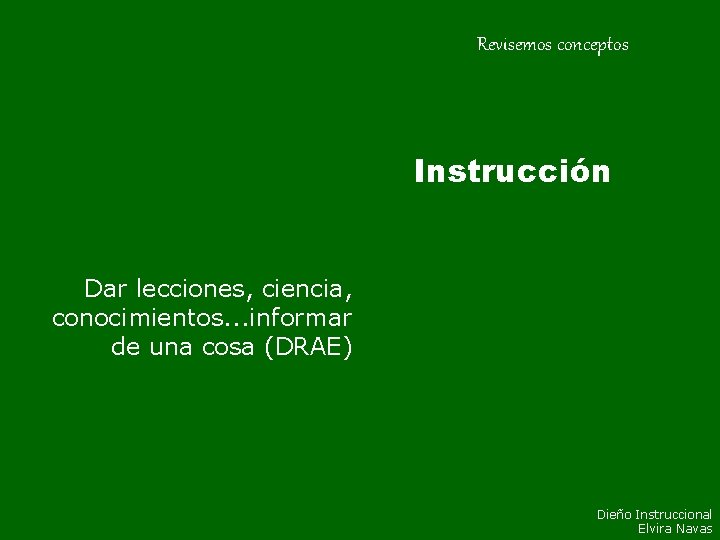 Revisemos conceptos Instrucción Dar lecciones, ciencia, conocimientos. . . informar de una cosa (DRAE) Revisemos conceptos Instrucción Dar lecciones, ciencia, conocimientos. . . informar de una cosa (DRAE)