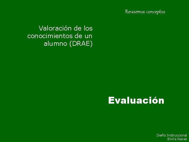 Revisemos conceptos Valoración de los conocimientos de un alumno (DRAE) Evaluación Dieño Instruccional Elvira Revisemos conceptos Valoración de los conocimientos de un alumno (DRAE) Evaluación Dieño Instruccional Elvira
