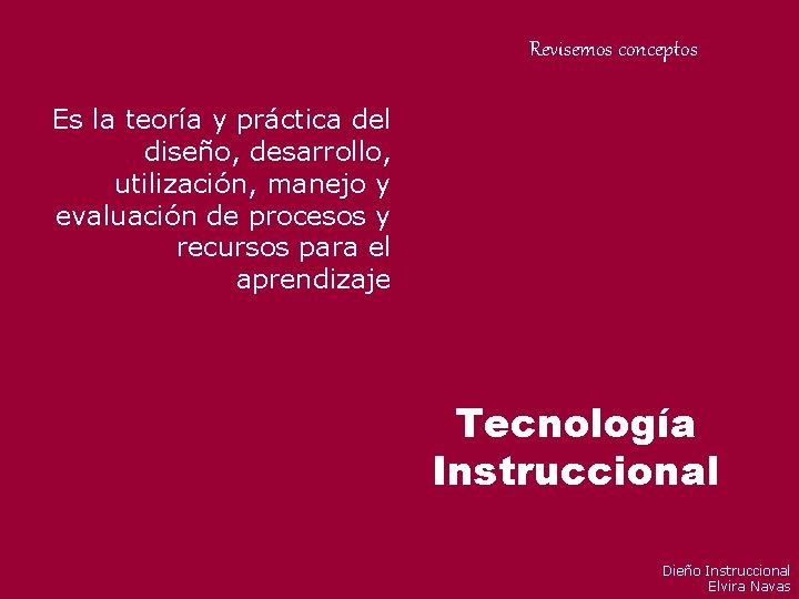 Revisemos conceptos Es la teoría y práctica del diseño, desarrollo, utilización, manejo y evaluación Revisemos conceptos Es la teoría y práctica del diseño, desarrollo, utilización, manejo y evaluación
