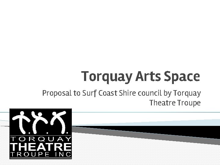 Torquay Arts Space Proposal to Surf Coast Shire council by Torquay Theatre Troupe Torquay Arts Space Proposal to Surf Coast Shire council by Torquay Theatre Troupe
