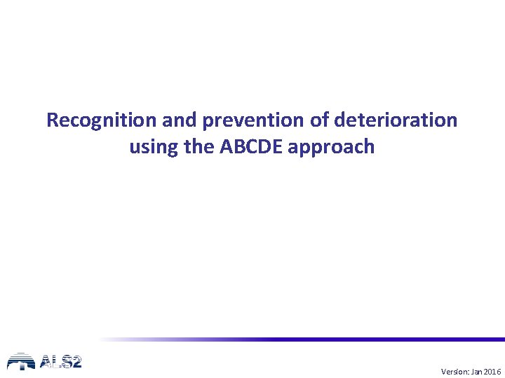 Recognition and prevention of deterioration using the ABCDE approach Version: Jan 2016 