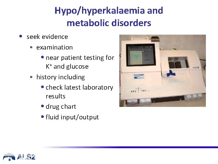 Hypo/hyperkalaemia and metabolic disorders • seek evidence • examination • near patient testing for