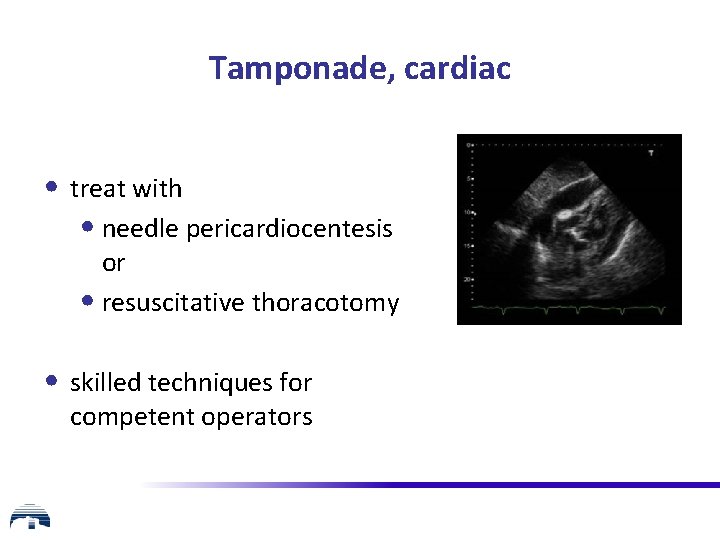 Tamponade, cardiac • treat with • needle pericardiocentesis or • resuscitative thoracotomy • skilled
