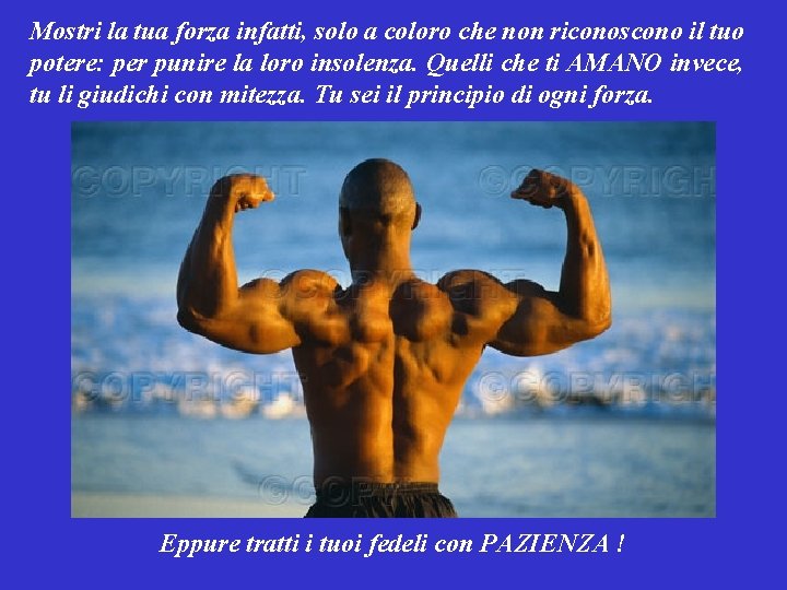 Mostri la tua forza infatti, solo a coloro che non riconoscono il tuo potere: