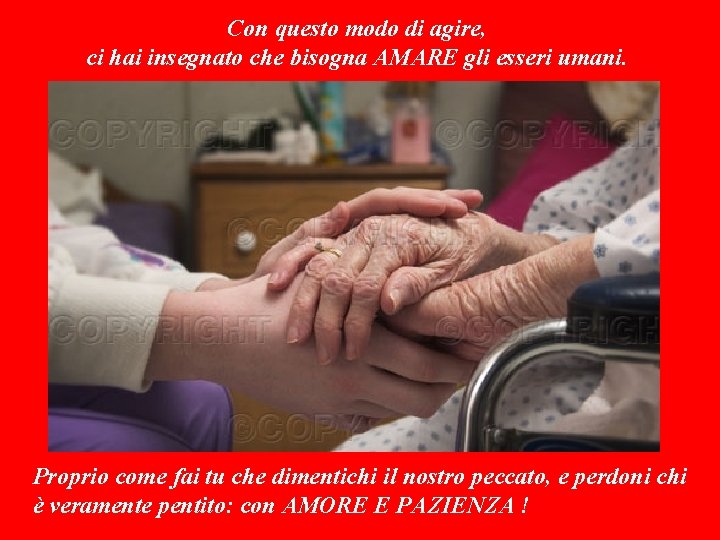 Con questo modo di agire, ci hai insegnato che bisogna AMARE gli esseri umani.