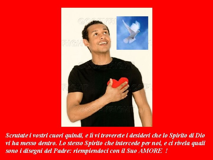 Scrutate i vostri cuori quindi, e lì vi troverete i desideri che lo Spirito