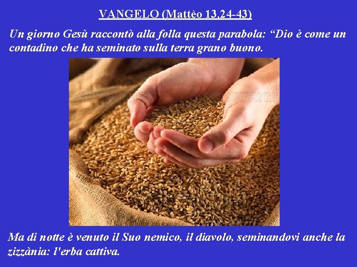 VANGELO (Mattèo 13, 24 -43) Un giorno Gesù raccontò alla folla questa parabola: “Dio