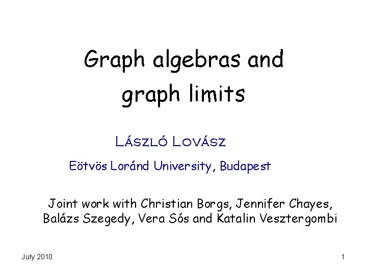 Graph algebras and graph limits László Lovász Eötvös Loránd University, Budapest Joint work with